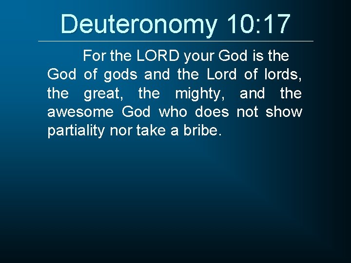 Deuteronomy 10: 17 For the LORD your God is the God of gods and