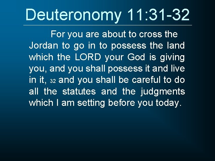 Deuteronomy 11: 31 -32 For you are about to cross the Jordan to go