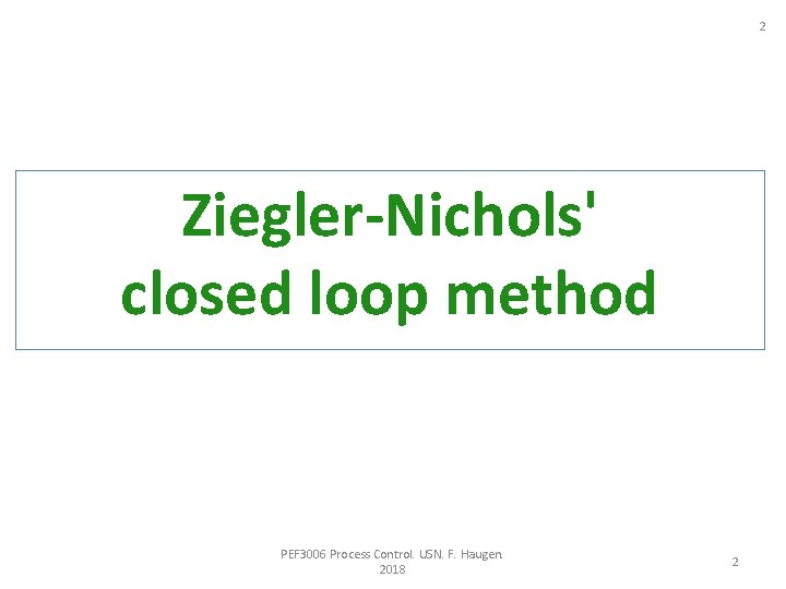 2 Ziegler-Nichols' closed loop method PEF 3006 Process Control. USN. F. Haugen. 2018 2