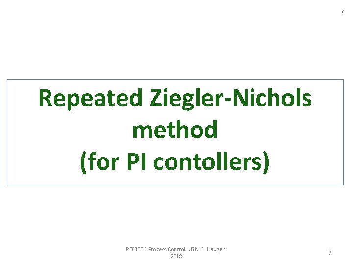 7 Repeated Ziegler-Nichols method (for PI contollers) PEF 3006 Process Control. USN. F. Haugen.