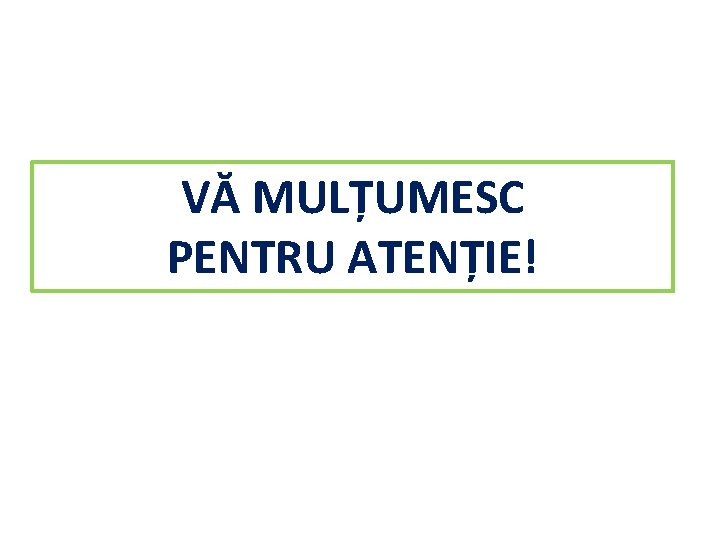 VĂ MULȚUMESC PENTRU ATENȚIE! 