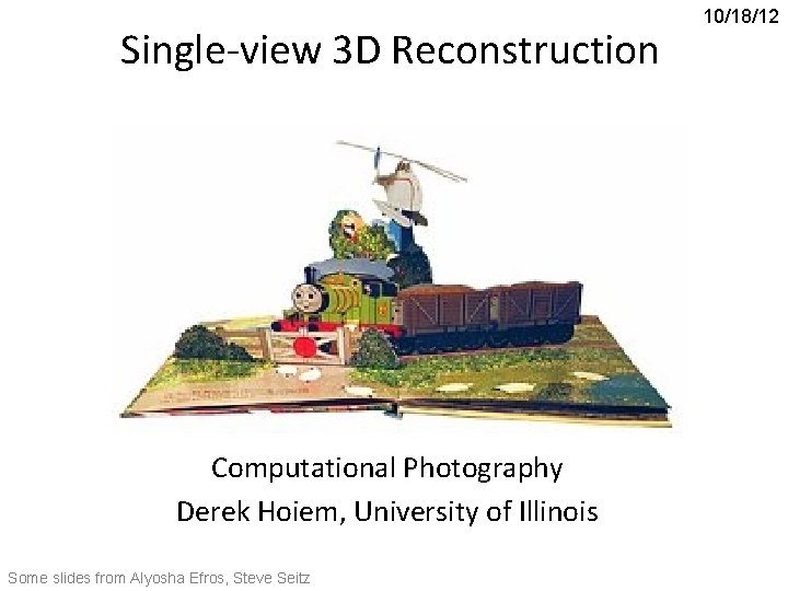Single-view 3 D Reconstruction Computational Photography Derek Hoiem, University of Illinois Some slides from