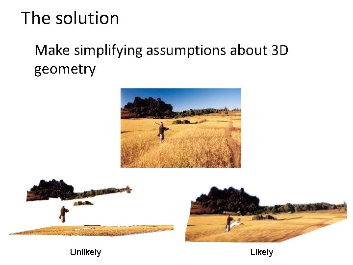 The solution Make simplifying assumptions about 3 D geometry Unlikely Likely 