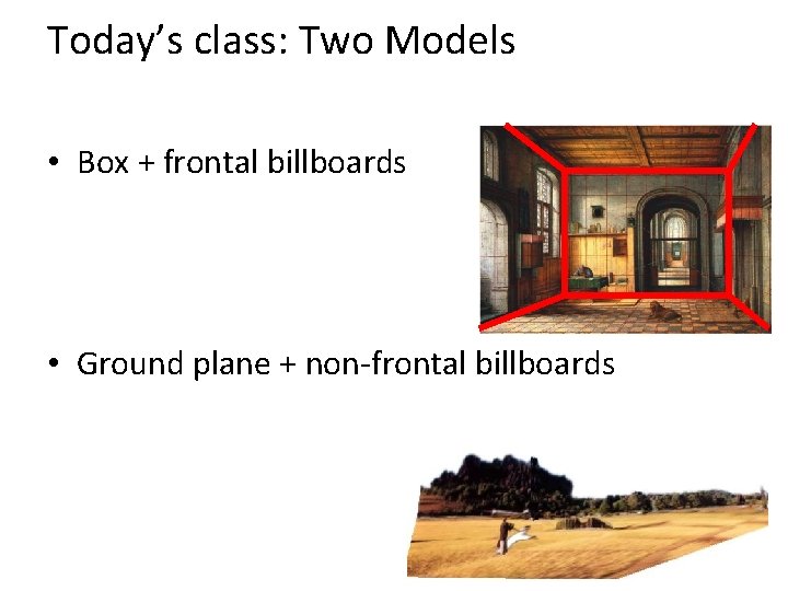 Today’s class: Two Models • Box + frontal billboards • Ground plane + non-frontal
