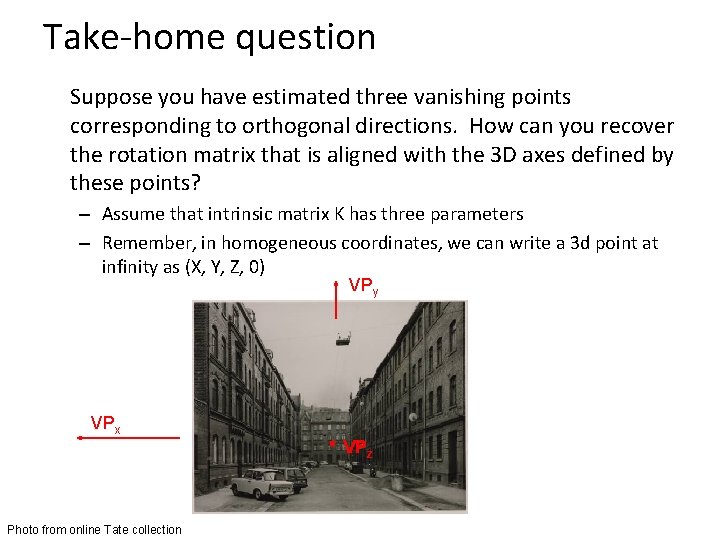 Take-home question Suppose you have estimated three vanishing points corresponding to orthogonal directions. How