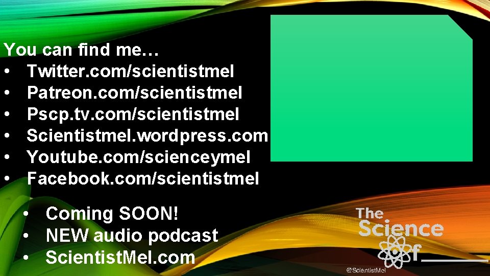 You can find me… • Twitter. com/scientistmel • Patreon. com/scientistmel • Pscp. tv. com/scientistmel
