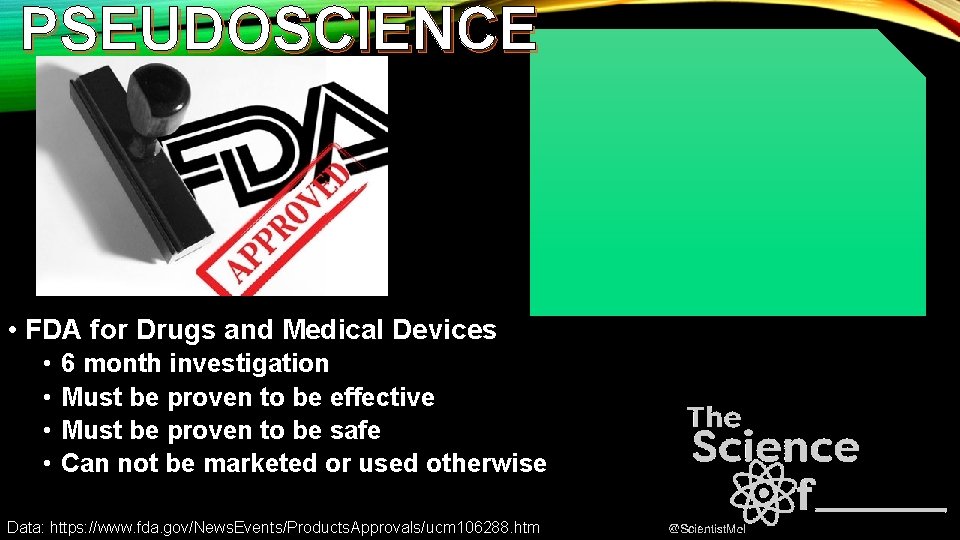 PSEUDOSCIENCE • FDA for Drugs and Medical Devices • • 6 month investigation Must