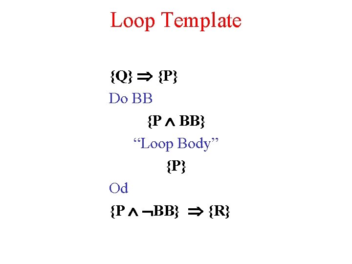 Loop Template {Q} {P} Do BB {P BB} “Loop Body” {P} Od {P BB}