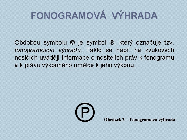 FONOGRAMOVÁ VÝHRADA Obdobou symbolu © je symbol ℗, který označuje tzv. fonogramovou výhradu. Takto