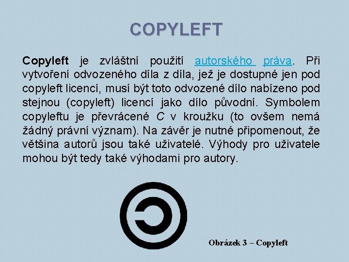 COPYLEFT Copyleft je zvláštní použití autorského práva. Při vytvoření odvozeného díla z díla, jež