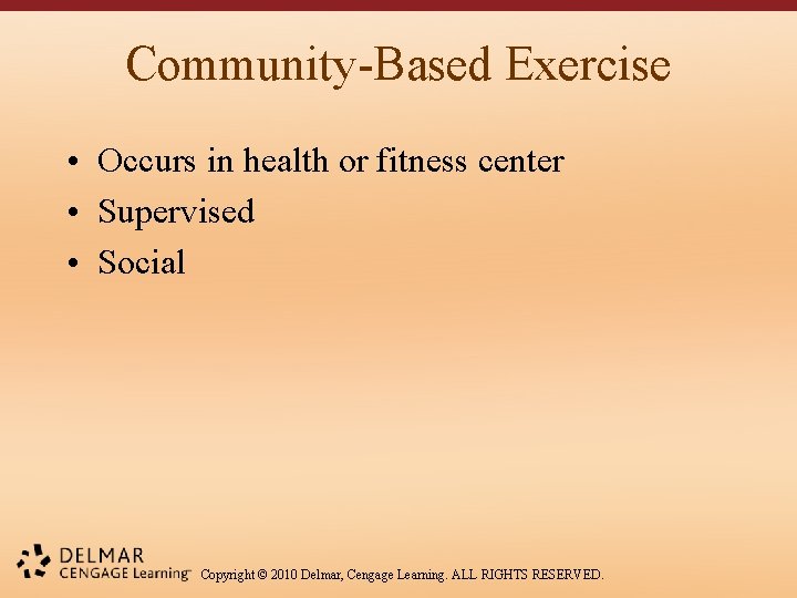 Community-Based Exercise • Occurs in health or fitness center • Supervised • Social Copyright