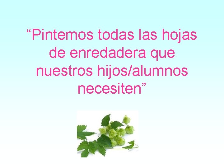 “Pintemos todas las hojas de enredadera que nuestros hijos/alumnos necesiten” 