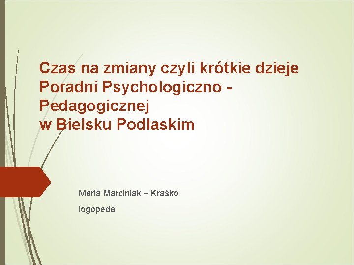 Czas na zmiany czyli krótkie dzieje Poradni Psychologiczno Pedagogicznej w Bielsku Podlaskim Maria Marciniak