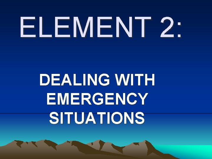ELEMENT 2: DEALING WITH EMERGENCY SITUATIONS ELEMENT 2: DEALING WITH EMERGENCY SITUATIONS