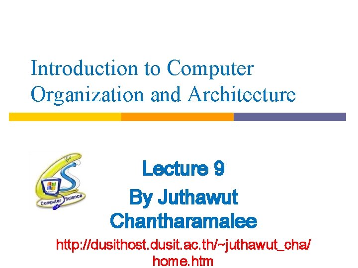 Introduction to Computer Organization and Architecture Lecture 9 By Juthawut Chantharamalee http: //dusithost. dusit.