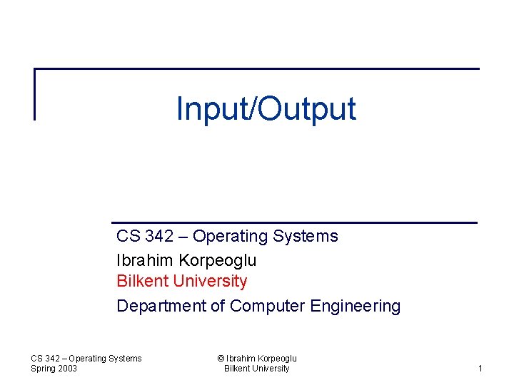 Input/Output CS 342 – Operating Systems Ibrahim Korpeoglu Bilkent University Department of Computer Engineering