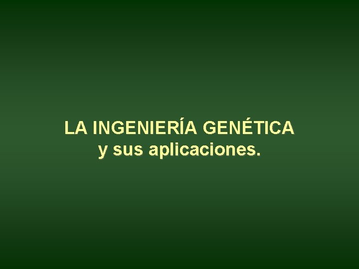 LA INGENIERÍA GENÉTICA y sus aplicaciones. LA INGENIERÍA GENÉTICA y sus aplicaciones.