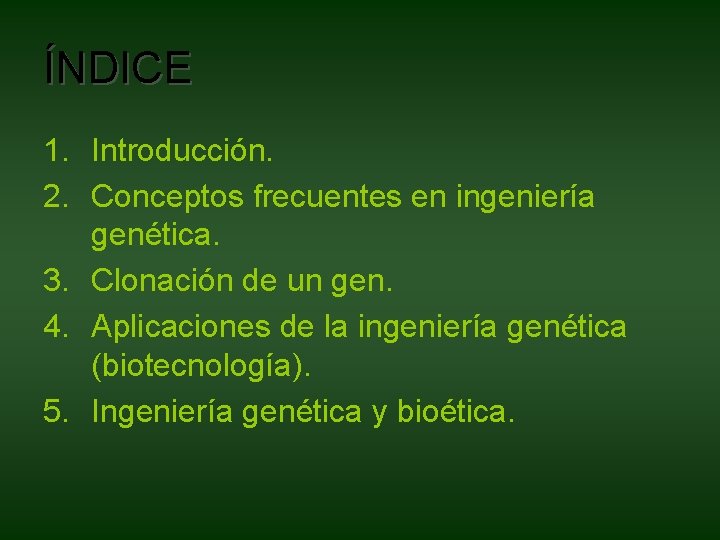 ÍNDICE 1. Introducción. 2. Conceptos frecuentes en ingeniería genética. 3. Clonación de un gen. ÍNDICE 1. Introducción. 2. Conceptos frecuentes en ingeniería genética. 3. Clonación de un gen.