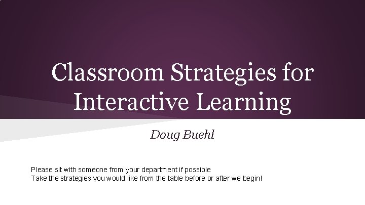 Classroom Strategies for Interactive Learning Doug Buehl Please sit with someone from your department