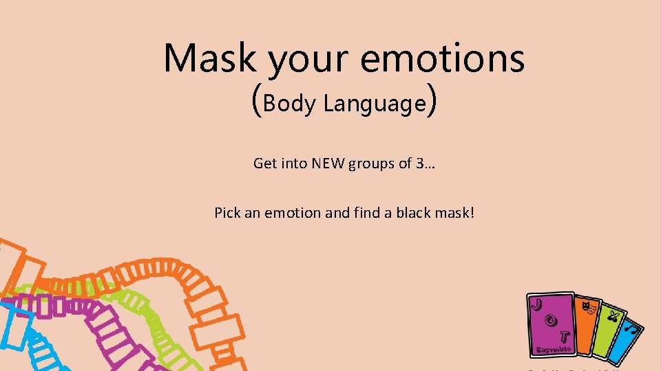 Mask your emotions (Body Language) Get into NEW groups of 3… Pick an emotion Mask your emotions (Body Language) Get into NEW groups of 3… Pick an emotion