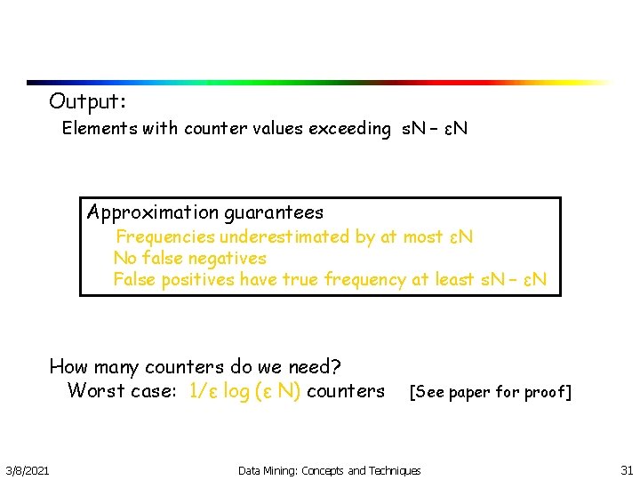 Output: Elements with counter values exceeding s. N – εN Approximation guarantees Frequencies underestimated Output: Elements with counter values exceeding s. N – εN Approximation guarantees Frequencies underestimated
