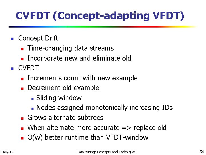 CVFDT (Concept-adapting VFDT) n n 3/8/2021 Concept Drift n Time-changing data streams n Incorporate CVFDT (Concept-adapting VFDT) n n 3/8/2021 Concept Drift n Time-changing data streams n Incorporate