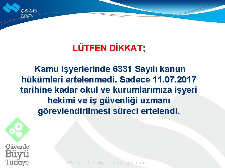 LÜTFEN DİKKAT; Kamu işyerlerinde 6331 Sayılı kanun hükümleri ertelenmedi. Sadece 11. 07. 2017 tarihine