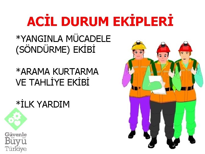 ACİL DURUM EKİPLERİ *YANGINLA MÜCADELE (SÖNDÜRME) EKİBİ *ARAMA KURTARMA VE TAHLİYE EKİBİ *İLK YARDIM