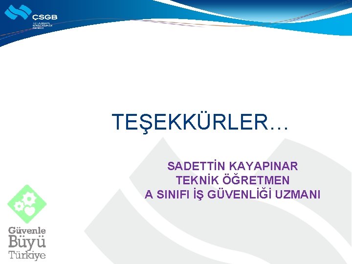 TEŞEKKÜRLER… SADETTİN KAYAPINAR TEKNİK ÖĞRETMEN A SINIFI İŞ GÜVENLİĞİ UZMANI 