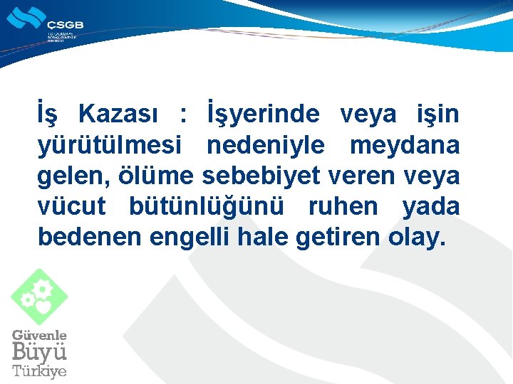 İş Kazası : İşyerinde veya işin yürütülmesi nedeniyle meydana gelen, ölüme sebebiyet veren veya