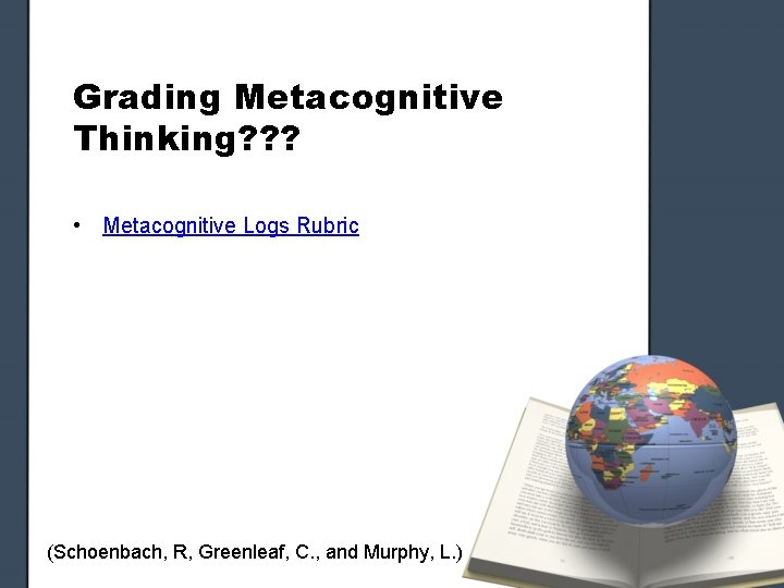 Grading Metacognitive Thinking? ? ? • Metacognitive Logs Rubric (Schoenbach, R, Greenleaf, C. ,