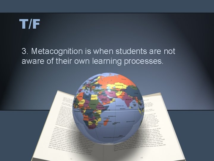 T/F 3. Metacognition is when students are not aware of their own learning processes.