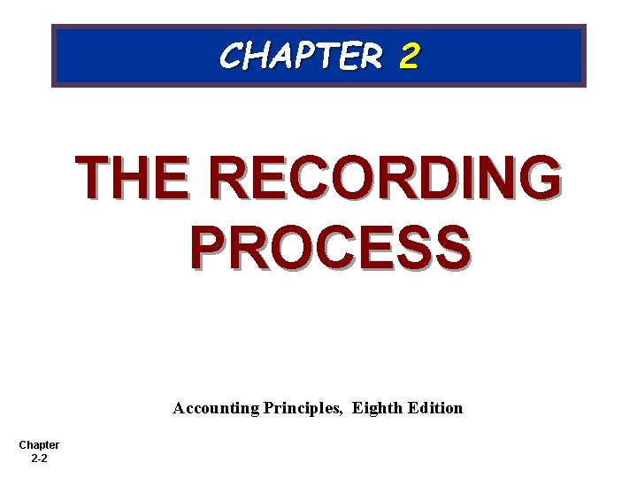 CHAPTER 2 THE RECORDING PROCESS Accounting Principles, Eighth Edition Chapter 2 -2 