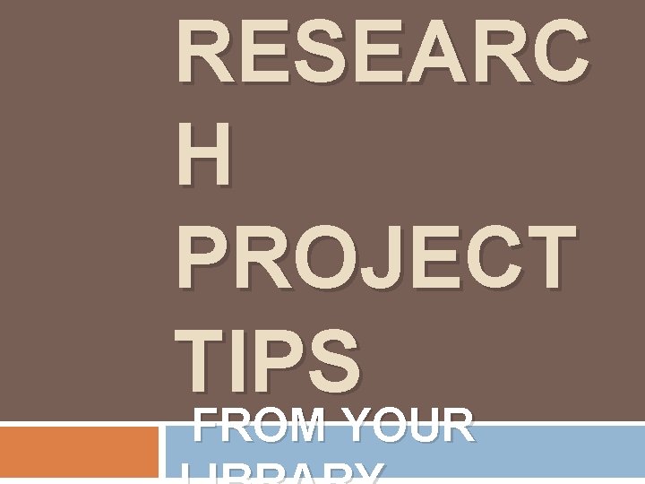 RESEARC H PROJECT TIPS FROM YOUR 