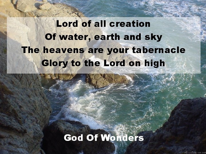 Lord of all creation Of water, earth and sky The heavens are your tabernacle