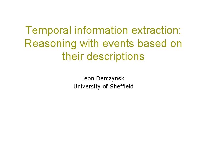 Temporal information extraction: Reasoning with events based on their descriptions Leon Derczynski University of