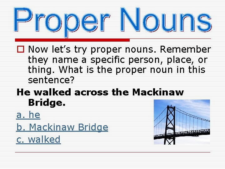 o Now let’s try proper nouns. Remember they name a specific person, place, or