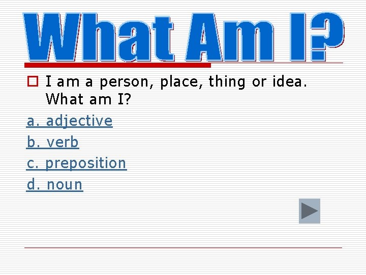 o I am a person, place, thing or idea. What am I? a. adjective