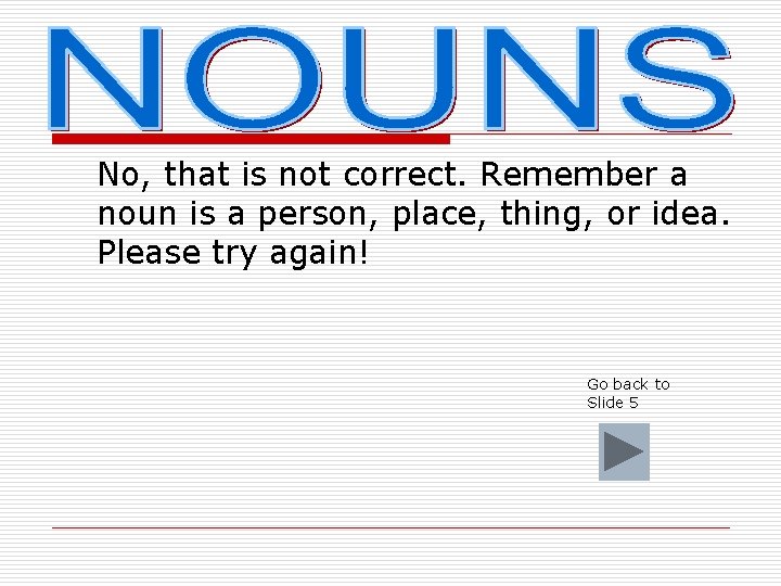 No, that is not correct. Remember a noun is a person, place, thing, or