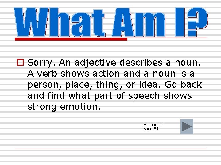 o Sorry. An adjective describes a noun. A verb shows action and a noun