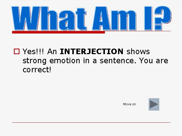 o Yes!!! An INTERJECTION shows strong emotion in a sentence. You are correct! Move
