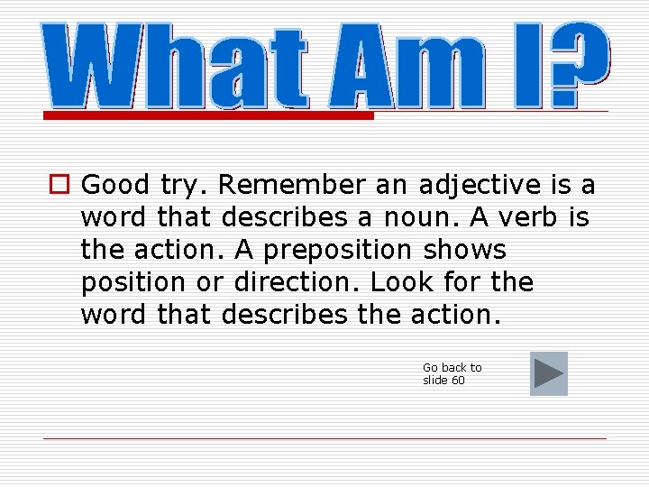 o Good try. Remember an adjective is a word that describes a noun. A