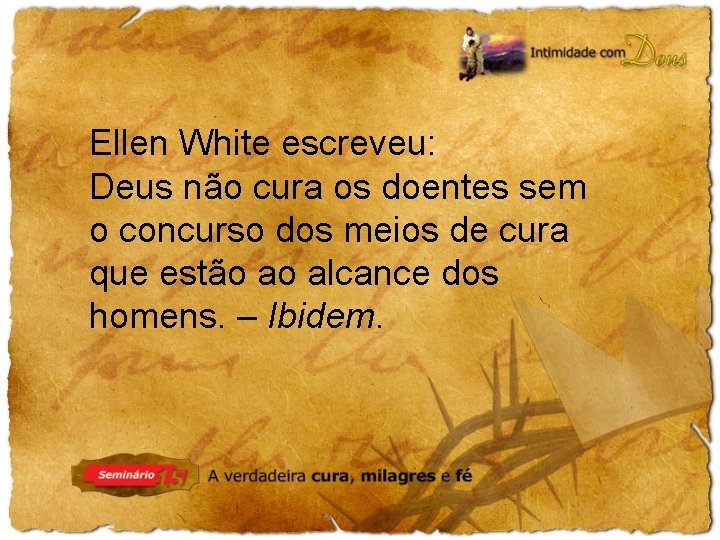 Ellen White escreveu: Deus não cura os doentes sem o concurso dos meios de