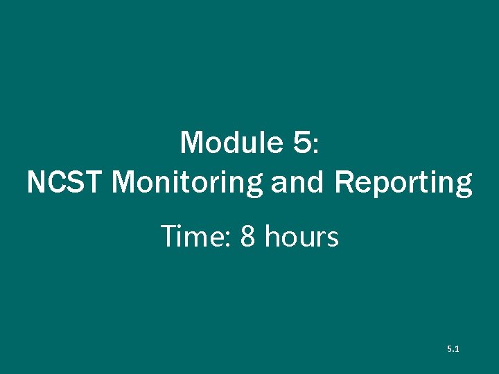 Module 5: NCST Monitoring and Reporting Time: 8 hours 5. 1 116 