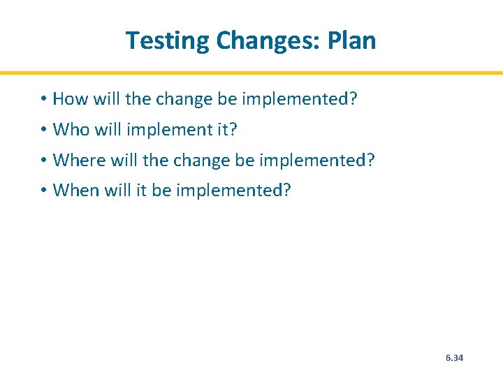 Testing Changes: Plan • How will the change be implemented? • Who will implement