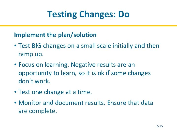 Testing Changes: Do Implement the plan/solution • Test BIG changes on a small scale