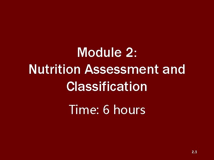 Module 2: Nutrition Assessment and Classification Time: 6 hours 2. 1 