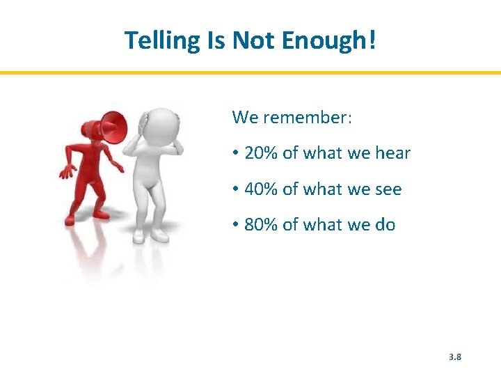 Telling Is Not Enough! We remember: • 20% of what we hear • 40%