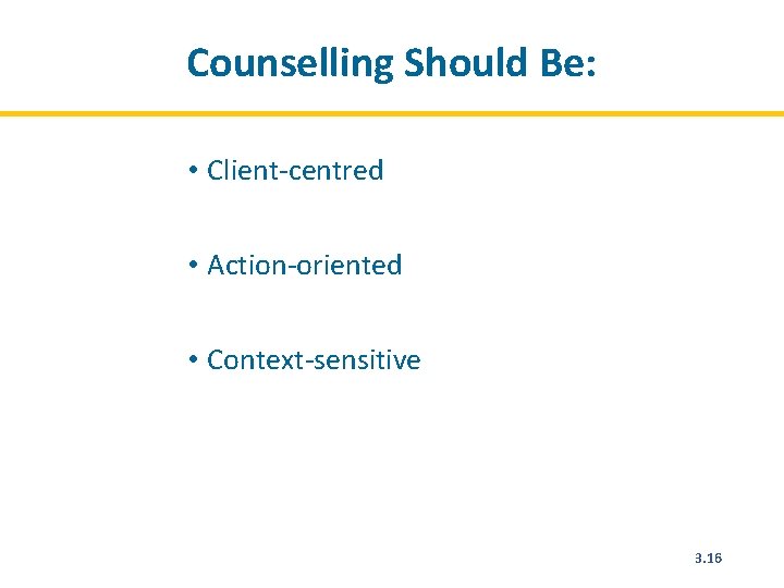 Counselling Should Be: • Client-centred • Action-oriented • Context-sensitive 3. 16 