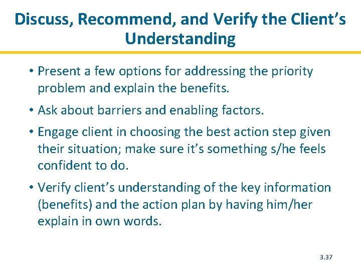 Discuss, Recommend, and Verify the Client’s Understanding • Present a few options for addressing